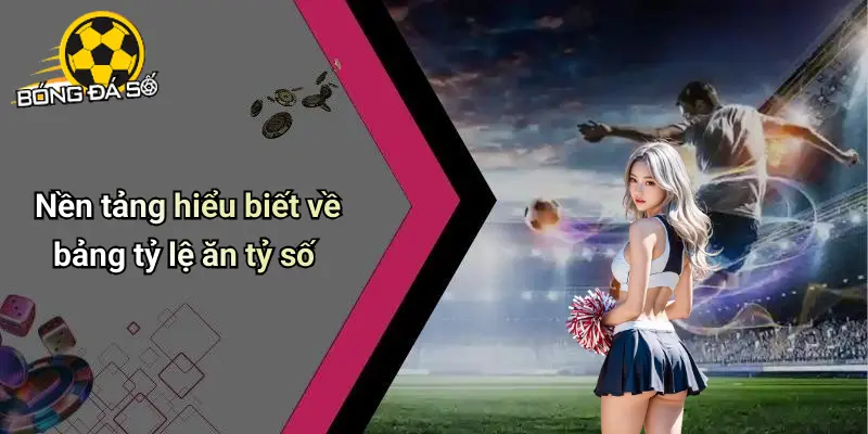 Bảng Tỷ Lệ Ăn Tỷ Số Hôm Nay