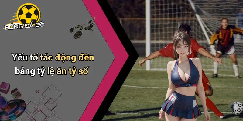 Bảng Tỷ Lệ Ăn Tỷ Số Hôm Nay