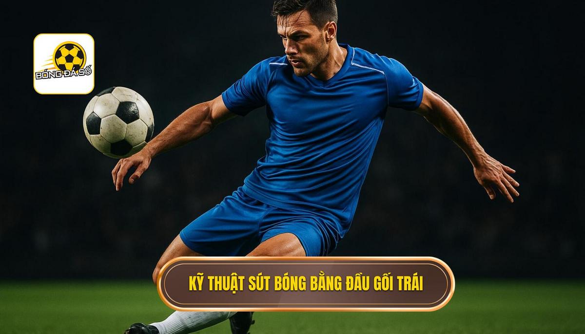 Nền Tảng Cơ Bản Của Kỹ Thuật Sút Bóng Bằng Đầu Gối Trái