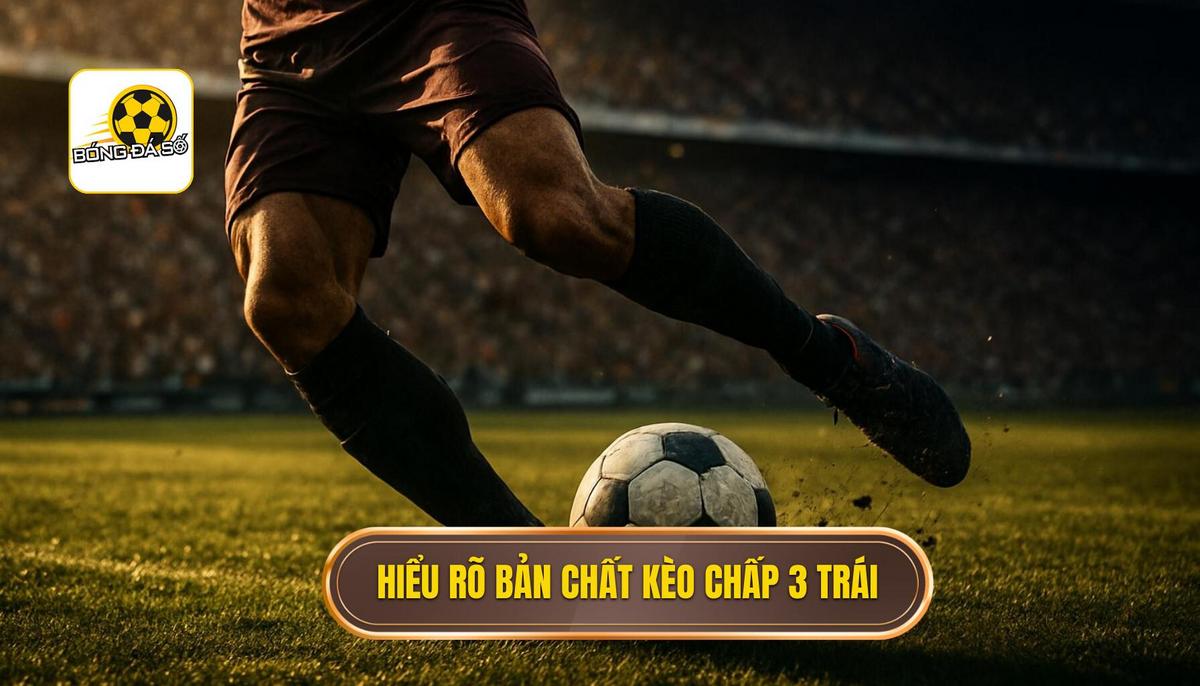 Hiểu Rõ Bản Chất và Thời Điểm Xuất Hiện Của Kèo Chấp 3 Trái